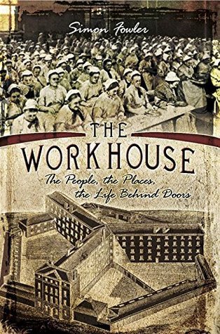 The Workhouse: The People -- The Places -- The Life Behind Doors by Simon Fowler